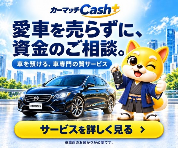カーマッチCash＋｜愛車を売らずに、資金のご相談。車を預ける車専門の質サービス